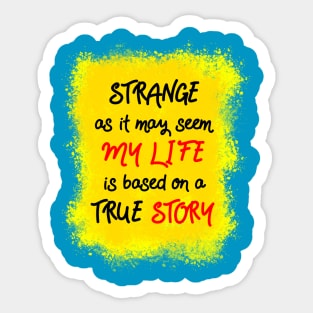 Strange as it may seem, my life is based on a true story Sticker